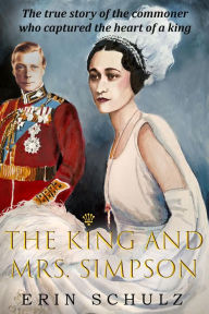 Title: The King and Mrs. Simpson: The True Story of the Commoner Who Captured the Heart of a King, Author: Erin Schulz