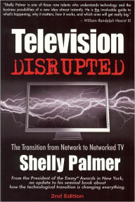 Title: Television Disrupted: The Transition from Network to Networked TV / Edition 2, Author: Shelly Palmer