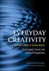 Title: Everyday Creativity and New Views of Human Nature: Psychological, Social, and Spiritual Perspectives / Edition 1, Author: Ruth Richards MD
