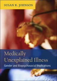 Title: Medically Unexplained Illness: Gender and Biopsychosocial Implications, Author: Susan K. Johnson