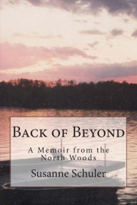 Title: Back of Beyond: A Memoir from the North Woods, Author: Susanne Schuler