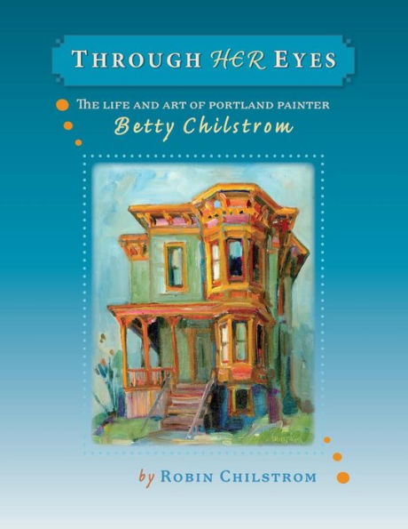 Through Her Eyes: The Life and Art of Portland Painter Betty Chilstrom