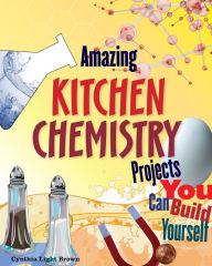 Title: Amazing Kitchen Chemistry Projects You Can Build Yourself, Author: Cynthia Light Brown