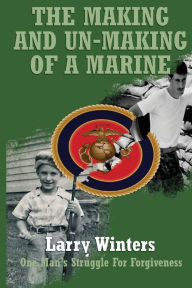 Title: The Making and Un-Making of a Marine, Author: Larry Winters