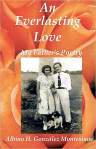Title: An Everlasting Love: My Father's Poems, Author: Rina A Gonzalez