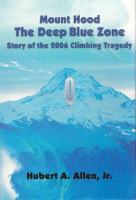 Title: Mount Hood The Deep Blue Zone: Story of the 2006 Climbing Tragedy, Author: Hubert A Allen