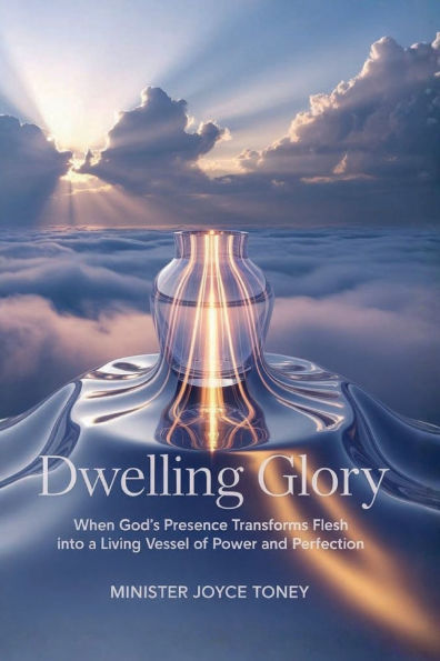DWELLING GLORY: When God's Presence Transforms Flesh into a Living Vessel of Power and Perfection