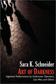 Title: Art of Darkness: Ingenious Performances by Undercover Operators, Con Men, and Others, Author: Sara K Schneider