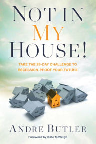 Title: Not in My House!: Take the 28-Day Challenge to Recession-Proof Your Future, Author: Andre Butler