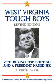 Title: West Virginia Tough Boys: Vote Buying, Fist Fighting and a President Named JFK, Author: F. Keith Davis