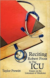 Title: Reciting Robert Frost in the ICU: Essays on the Literature of Medicine, Author: Taylor Prewitt