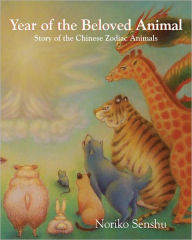 Title: Year of the Beloved Animal: Story of the Chinese Zodiac Animals, Author: Noriko Senshu