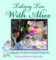 Title: Taking Tea with Alice: Looking-Glass Tea Parties & Fanciful Victorian Teas, Author: Dawn Hylton