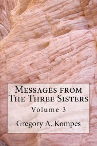 Title: Messages from The Three Sisters: Volume 3, Author: Gregory A. Kompes