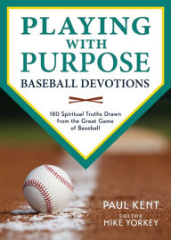 Title: Playing with Purpose: Baseball Devotions: 180 Spiritual Truths Drawn from the Great Game of Baseball, Author: Paul Kent