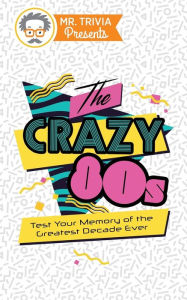 Title: Mr. Trivia Presents: The Crazy 80s: Test Your Memory of the Greatest Decade Ever, Author: Paul Kent