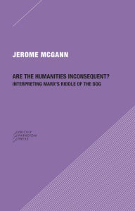 Title: Are the Humanities Inconsequent?: Interpreting Marx's Riddle of the Dog, Author: Jerome J. McGann