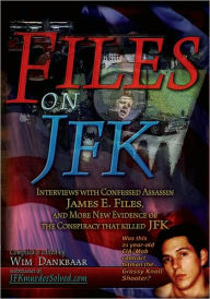 Title: Files on JFK: Interviews with Confessed Assassin James E. Files, and More New Evidence of the Conspiracy that Killed JFK, Author: Wim Dankbaar