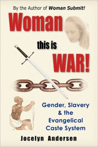 Title: Woman this is WAR! Gender, Slavery & the Evangelical Caste System, Author: Jocelyn Andersen