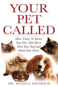 Title: Your Pet Called: More than 70 Stories Your Pet Told Me to Heal Your Soul and Mend Your Heart, Author: Monica Diedrich