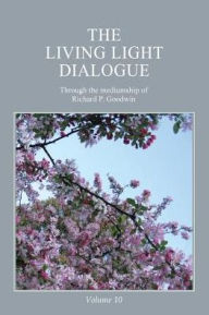 Title: The Living Light Dialogue Volume 10: Spiritual Awareness Classes of the Living Light Philosophy, Author: Richard P Goodwin