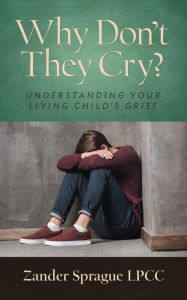 Title: Why Don't They Cry?: Understanding Your Living Child's Grief, Author: Zander Sprague