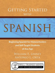 Title: Getting Started with Spanish: Beginning Spanish for Homeschoolers and Self-Taught Students of Any Age, Author: William Ernest Linney