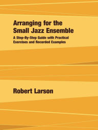 Title: Arranging For The Small Jazz Ensemble, Author: Robert Larson