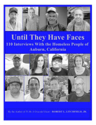 Title: Until They Have Faces: 110 Interviews With the Homeless People of Auburn, California, Author: Robert L. Litchfield