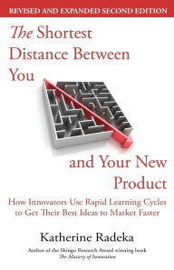 Title: The Shortest Distance Between You and Your New Product, 2nd Edition: How Innovators Use Rapid Learning Cycles to Get Their Best Ideas to Market Faster, Author: Katherine Radeka