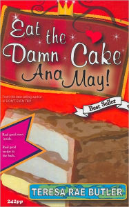 Title: Eat the Damn Cake, Ana May!, Author: Teresa Rae Butler