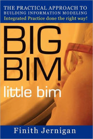 Title: BIG BIM little Bim: The Practical Approach to Building Information Modeling Integrated Practice done the right Way!, Author: Finith E Jernigan Aia