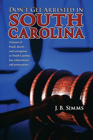 Don't Get Arrested in South Carolina: A Lesson of Fraud, Deceit, and Corruption in South Carolina Law Enforcement and Prosecution