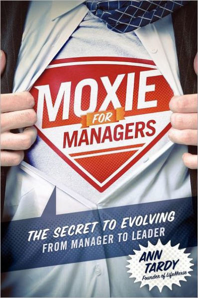 Moxie for Managers: The Secret to Evolving from Manager Leader