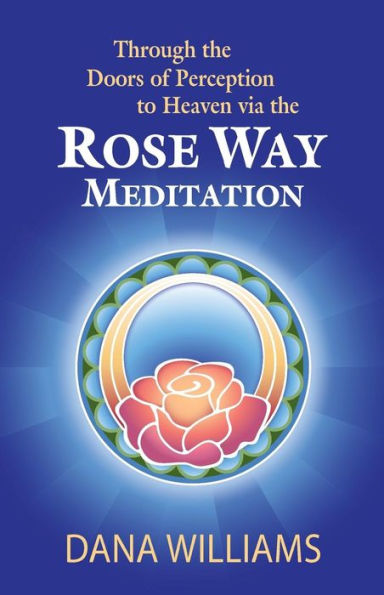 Through the Doors of Perception to Heaven Via the Rose Way Meditation: Ascend the Sacred Chakra Stairwell, Develop Psychic Abilities, Spiritual Consci