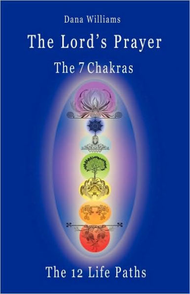 The Lord's Prayer, The Seven Chakras, The Twelve Life Paths - The Prayer Of Christ Consciousness As A Light For The Auric Centers And A Map Through The Archetypal Life Paths Of Astrology