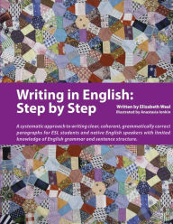 Title: Writing in English: Step by Step: A Systematic Approach to Writing Clear, Coherent, Grammatically Correct Paragraphs for ESL Students and Native English Speakers with Limited Knowledge of English Grammar and Sentence Structure, Author: Elizabeth Weal