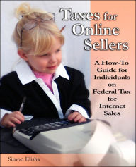 Title: Taxes for Online Sellers: A how-to Guide for Individuals on Federal Tax for Internet Sales, Author: Simon Elisha