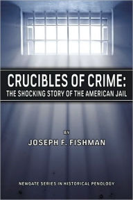 Title: Crucibles of Crime: The Shocking Story of the American Jail, Author: Joseph F Fishman