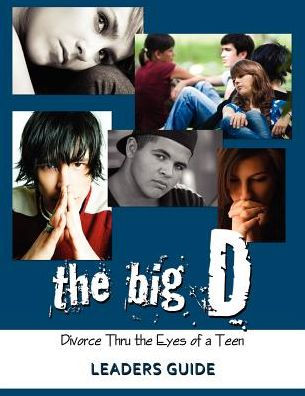 The Big D; Divorce Thru the Eyes of a Teen Leaders Guide