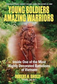 Title: Young Soldiers Amazing Warriors: Inside One of the Most Highly Decorated Battalions of Vietnam, Author: Robert H. Sholly