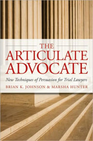 Title: The Articulate Advocate: New Techniques of Persuasion for Trial Lawyers, Author: Brian K. Johnson