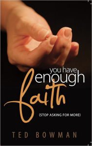 Title: You Have Enough Faith: (Stop Asking For More), Author: Ted Bowman