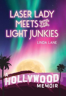 Laser Lady Meets the Light Junkies: A Hollywood Memoir