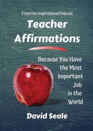 Title: Teacher Affirmations: You Have The Most Important Job, Author: David Seale