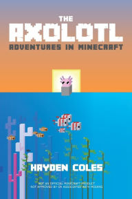 Title: Axolotl Adventures in Minecraft, Author: Hayden Coles