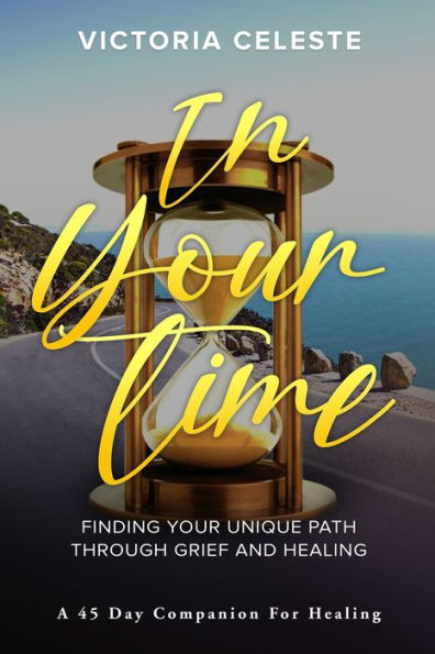 Your Time- Finding Unique Path Through Grief and Healing: A 45 Day Companion for Healing