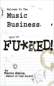 Title: Welcome to the Music Business: You're F**ked!, Author: Martin Atkins