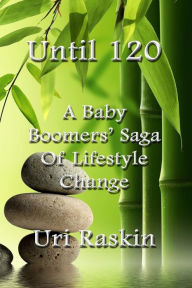 Title: Until 120: A Baby Boomers' Saga of Lifestyle Change, Author: Uri Raskin