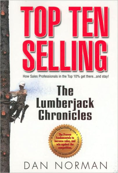 Top Ten Selling: The Lumberjack Chronicles: How Sales Professionals in the Top 10% Get There...and Stay!